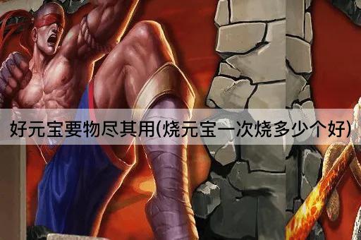 好元宝要物尽其用(烧元宝一次烧多少个好)