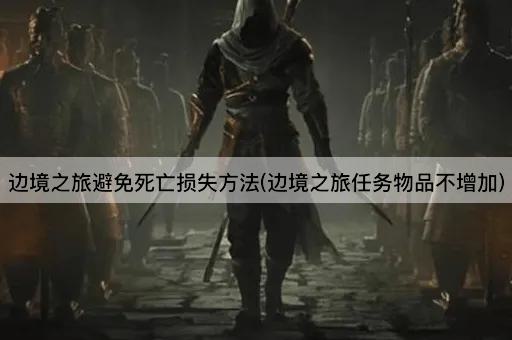 边境之旅避免死亡损失方法(边境之旅任务物品不增加)