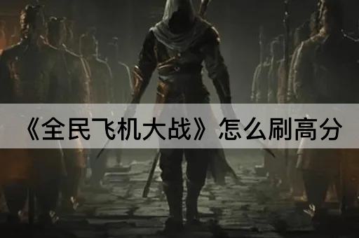 《全民飞机大战》怎么刷高分 《全民飞机大战》怎么刷高分