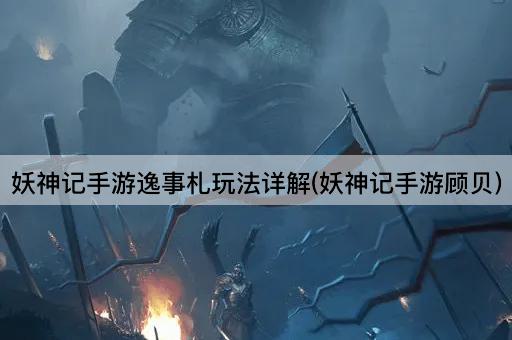 妖神记手游逸事札玩法详解(妖神记手游顾贝)