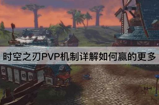 时空之刃PVP机制详解如何赢的更多