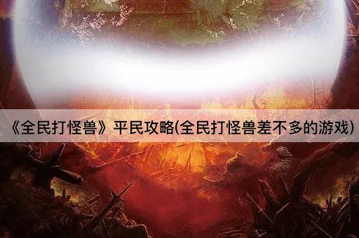 《全民打怪兽》平民攻略(全民打怪兽差不多的游戏) 《全民打怪兽》平民攻略(全民打怪兽差不多的游戏)