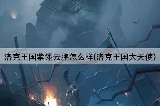 洛克王国紫翎云鹏怎么样(洛克王国大天使)