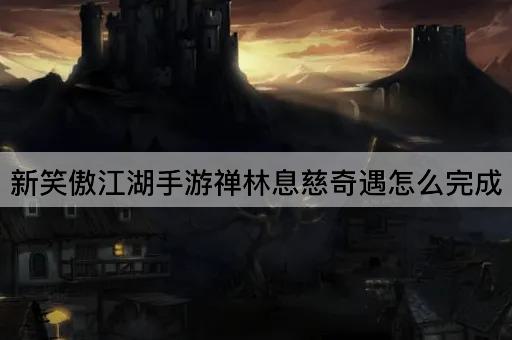 新笑傲江湖手游禅林息慈奇遇怎么完成