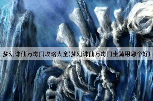 梦幻诛仙万毒门攻略大全(梦幻诛仙万毒门坐骑用哪个好)