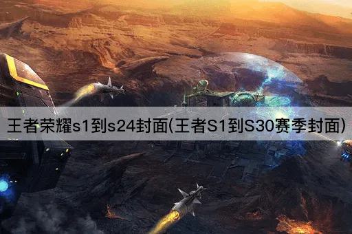 王者荣耀s1到s24封面(王者S1到S30赛季封面) 王者荣耀s1到s24封面(王者S1到S30赛季封面)