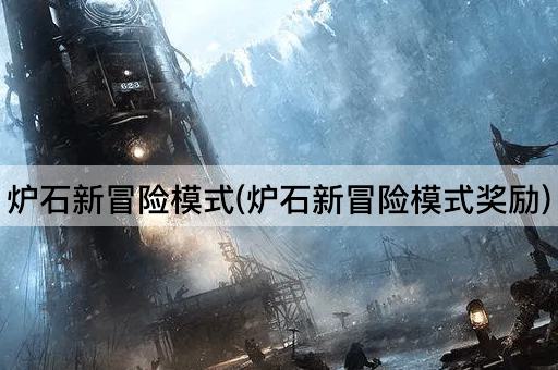 炉石新冒险模式(炉石新冒险模式奖励)