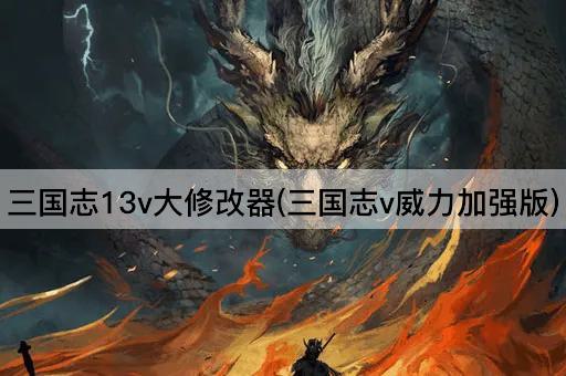 三国志13v大修改器(三国志v威力加强版)