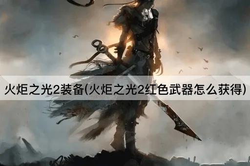 火炬之光2装备(火炬之光2红色武器怎么获得)