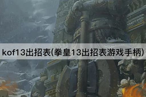 kof13出招表(拳皇13出招表游戏手柄) kof13出招表(拳皇13出招表游戏手柄)