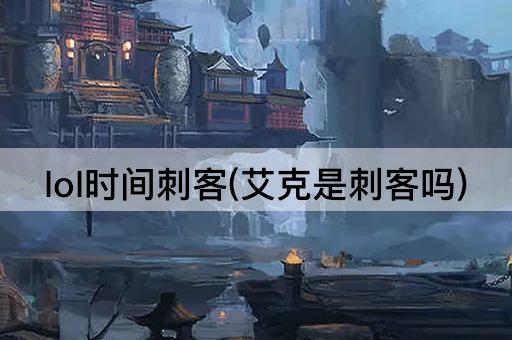 lol时间刺客(艾克是刺客吗)