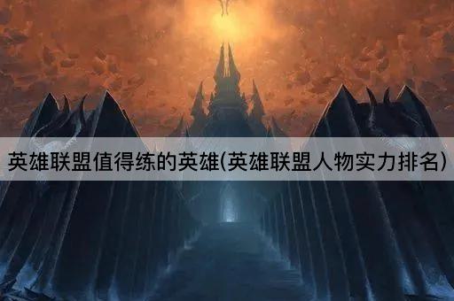 英雄联盟值得练的英雄(英雄联盟人物实力排名)
