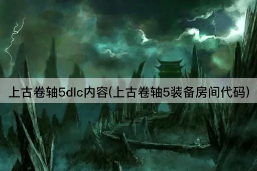 上古卷轴5dlc内容(上古卷轴5装备房间代码)