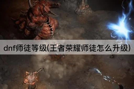 dnf师徒等级(王者荣耀师徒怎么升级)