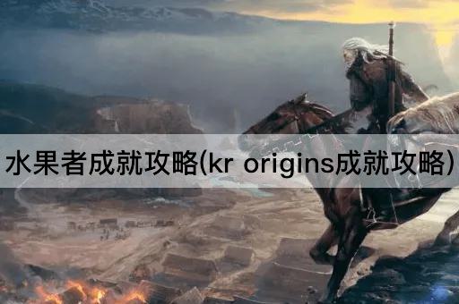 水果者成就攻略(kr origins成就攻略)