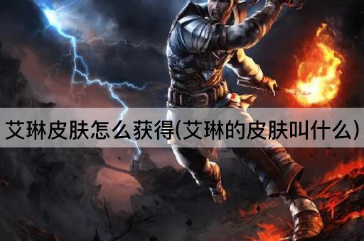 艾琳皮肤怎么获得(艾琳的皮肤叫什么)