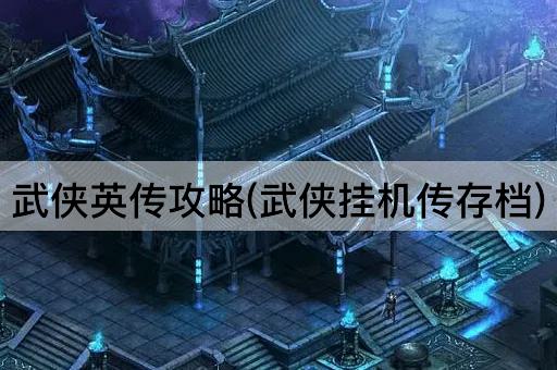 武侠英传攻略(武侠挂机传存档)