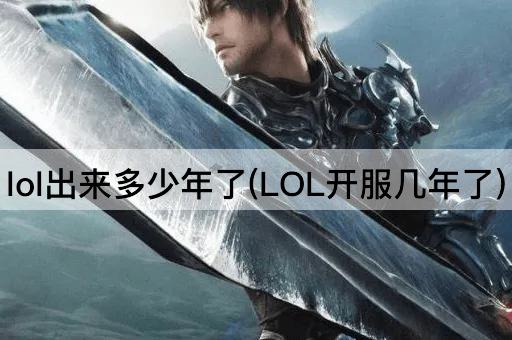 lol出来多少年了(LOL开服几年了)