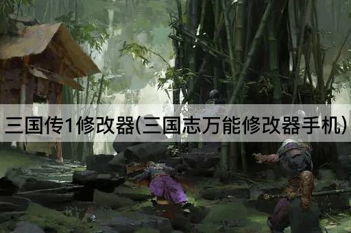 三国传1修改器(三国志万能修改器手机)