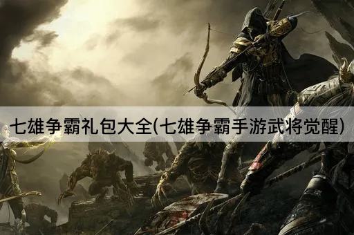 七雄争霸礼包大全(七雄争霸手游武将觉醒)