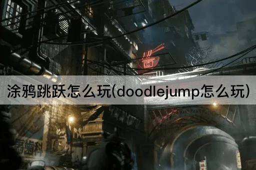 涂鸦跳跃怎么玩(doodlejump怎么玩)