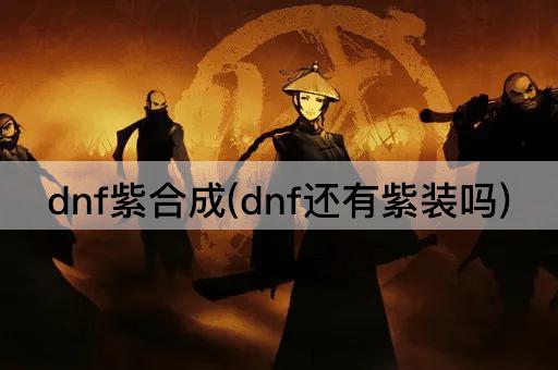 dnf紫合成(dnf还有紫装吗)