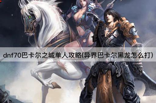 dnf70巴卡尔之城单人攻略(异界巴卡尔黑龙怎么打)