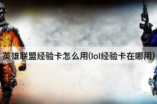 英雄联盟经验卡怎么用(lol经验卡在哪用)