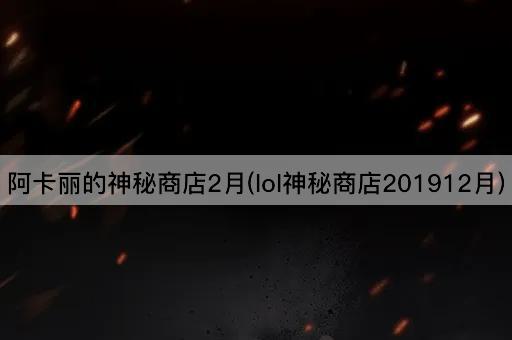 阿卡丽的神秘商店2月(lol神秘商店201912月)