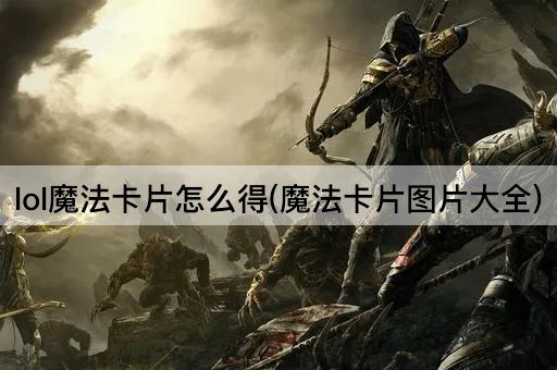 lol魔法卡片怎么得(魔法卡片图片大全)