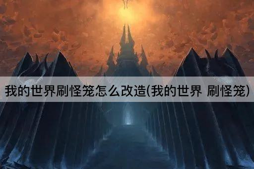 我的世界刷怪笼怎么改造(我的世界 刷怪笼)