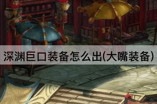深渊巨口装备怎么出(大嘴装备)
