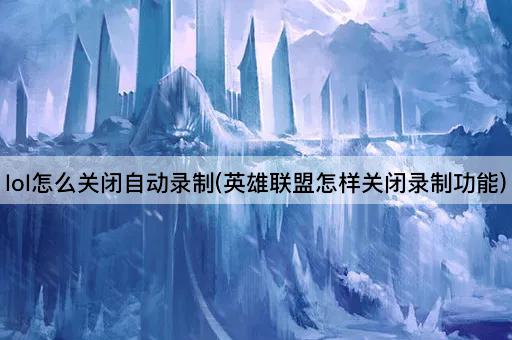 lol怎么关闭自动录制(英雄联盟怎样关闭录制功能)