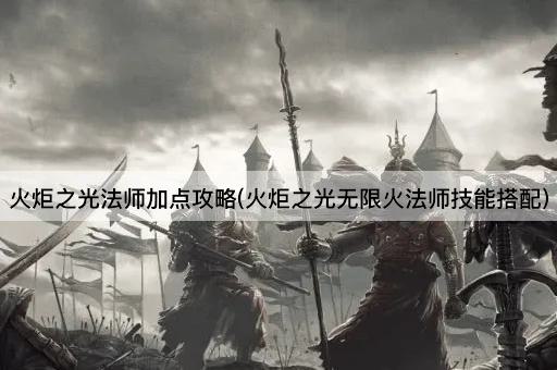 火炬之光法师加点攻略(火炬之光无限火法师技能搭配)