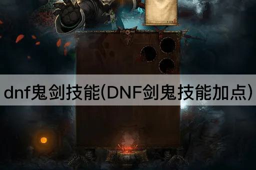 dnf鬼剑技能(DNF剑鬼技能加点)