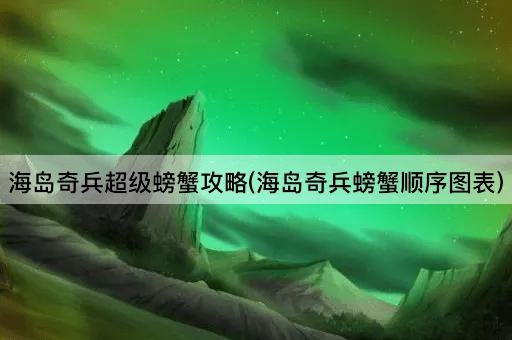 海岛奇兵超级螃蟹攻略(海岛奇兵螃蟹顺序图表)