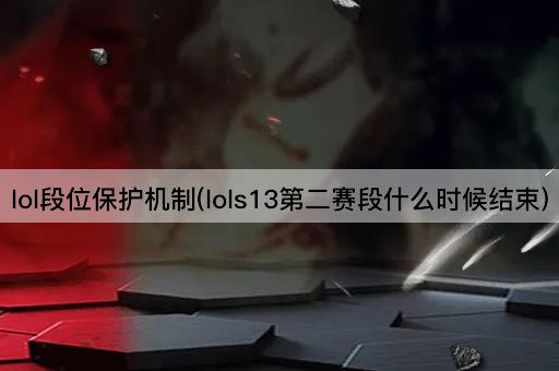 lol段位保护机制(lols13第二赛段什么时候结束) lol段位保护机制(lols13第二赛段什么时候结束)