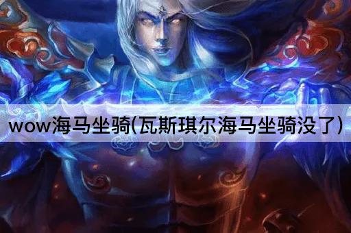 wow海马坐骑(瓦斯琪尔海马坐骑没了) wow海马坐骑(瓦斯琪尔海马坐骑没了)