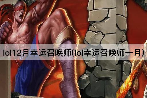 lol12月幸运召唤师(lol幸运召唤师一月)
