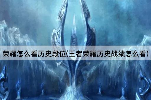 荣耀怎么看历史段位(王者荣耀历史战绩怎么看)