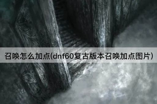 召唤怎么加点(dnf60复古版本召唤加点图片)
