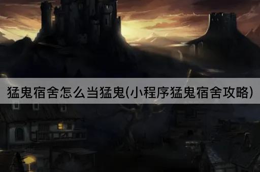 猛鬼宿舍怎么当猛鬼(小程序猛鬼宿舍攻略)