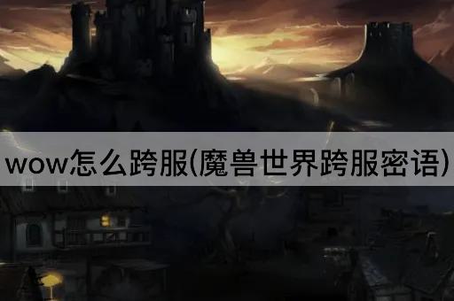 wow怎么跨服(魔兽世界跨服密语)