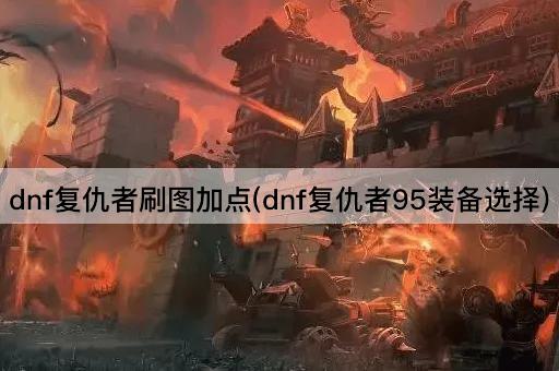 dnf复仇者刷图加点(dnf复仇者95装备选择)