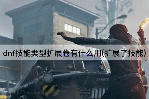 dnf技能类型扩展卷有什么用(扩展了技能)