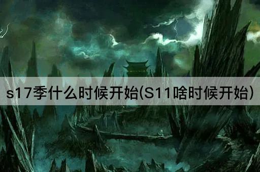 s17季什么时候开始(S11啥时候开始)