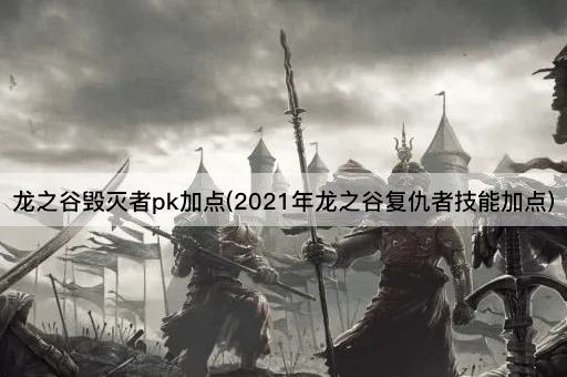 龙之谷毁灭者pk加点(2021年龙之谷复仇者技能加点)
