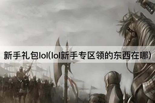 新手礼包lol(lol新手专区领的东西在哪)