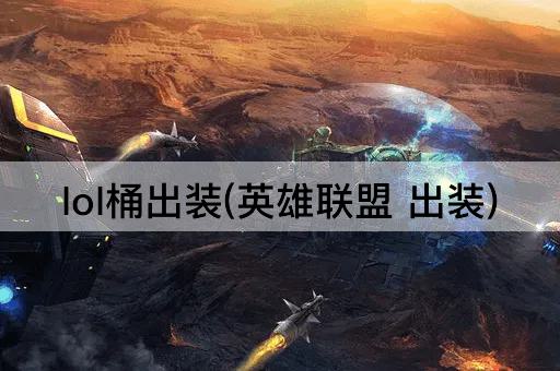lol桶出装(英雄联盟 出装) lol桶出装(英雄联盟 出装)