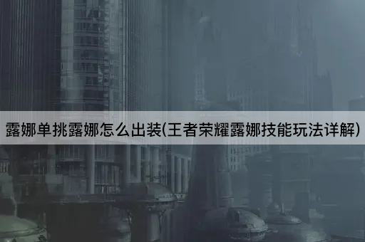 露娜单挑露娜怎么出装(王者荣耀露娜技能玩法详解)